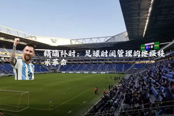 精确补时：足球时间管理的终极技术革命
