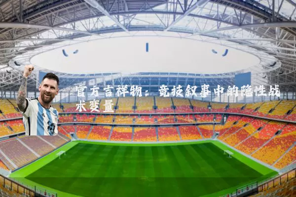 官方吉祥物：竞技叙事中的隐性战术变量