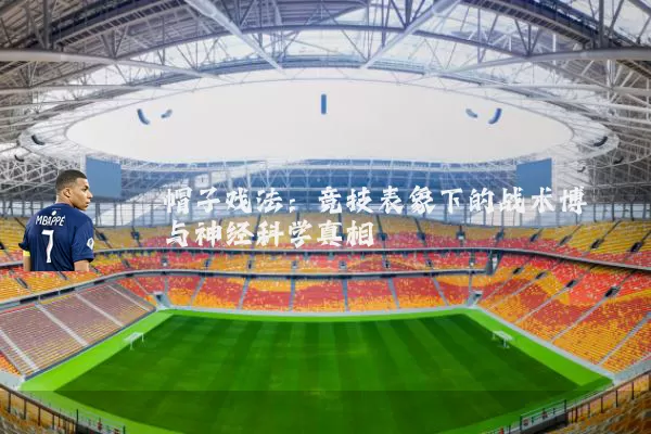 帽子戏法:竞技表象下的战术博弈与神经科学真相