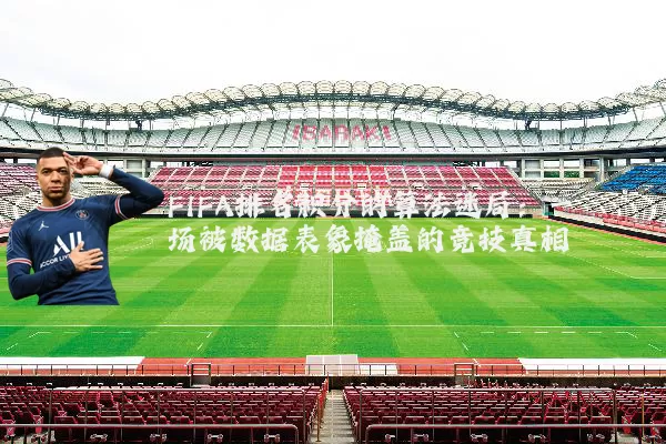 FIFA排名积分的算法迷局:一场被数据表象掩盖的竞技真相