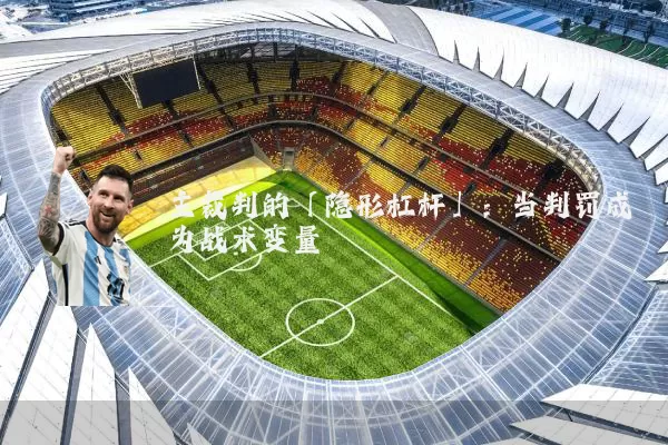 主裁判的「隐形杠杆」:当判罚成为战术变量