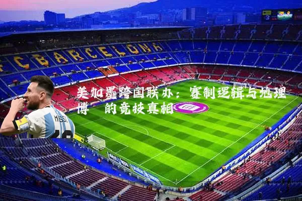 美加墨跨国联办：赛制逻辑与地理博弈的竞技真相